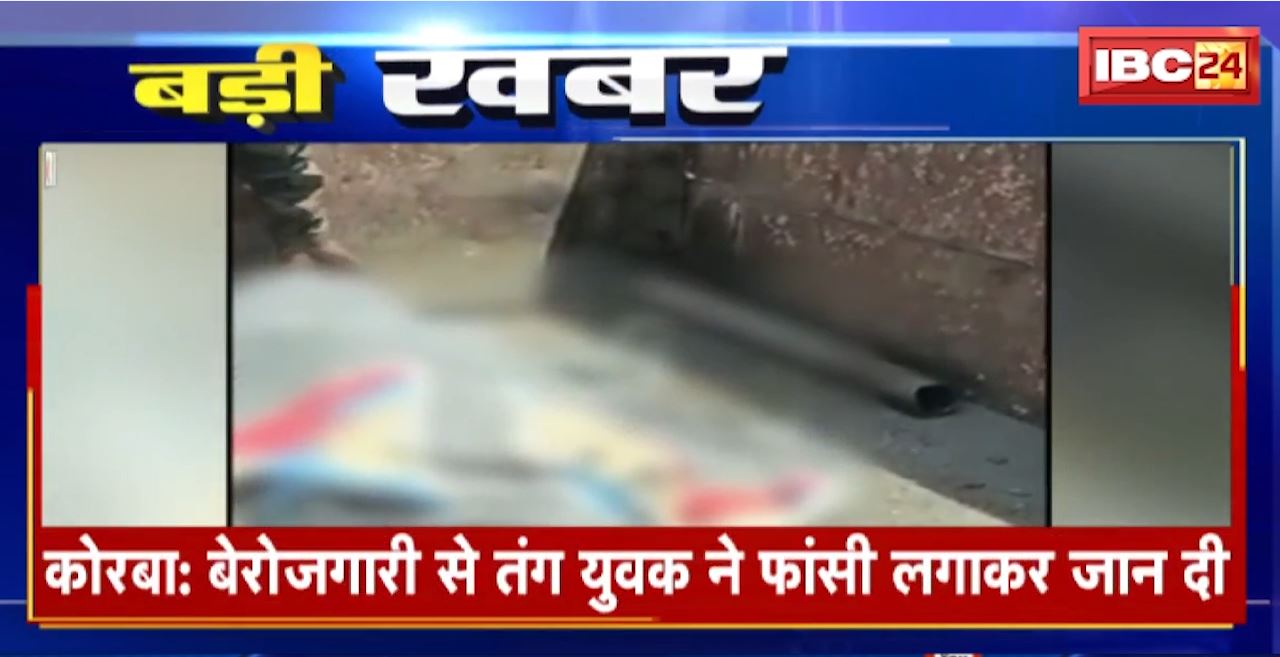 Korba Suicide News : बेरोजगारी से तंग युवक ने फांसी लगाकर दी जान। Police ने युवक की लाश कब्जे में लेकर शुरु की जांच
