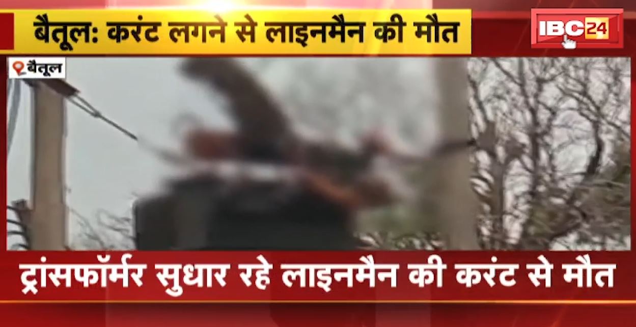 बैतूल में ट्रांसफार्मर सुधार रहे लाइनमैन की करंट लगने से मौत। हादसे के बाद शव को PM के लिए भेजा गया। देखिए..