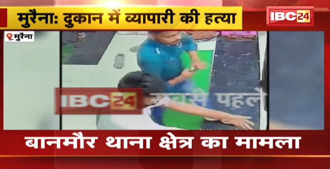 Morena News : दुकान में घुसकर व्यापारी की हत्या। घटना के बाद व्यापारियों में आक्रोश। पूरी वारदात CCTV में कैद। देखिए..