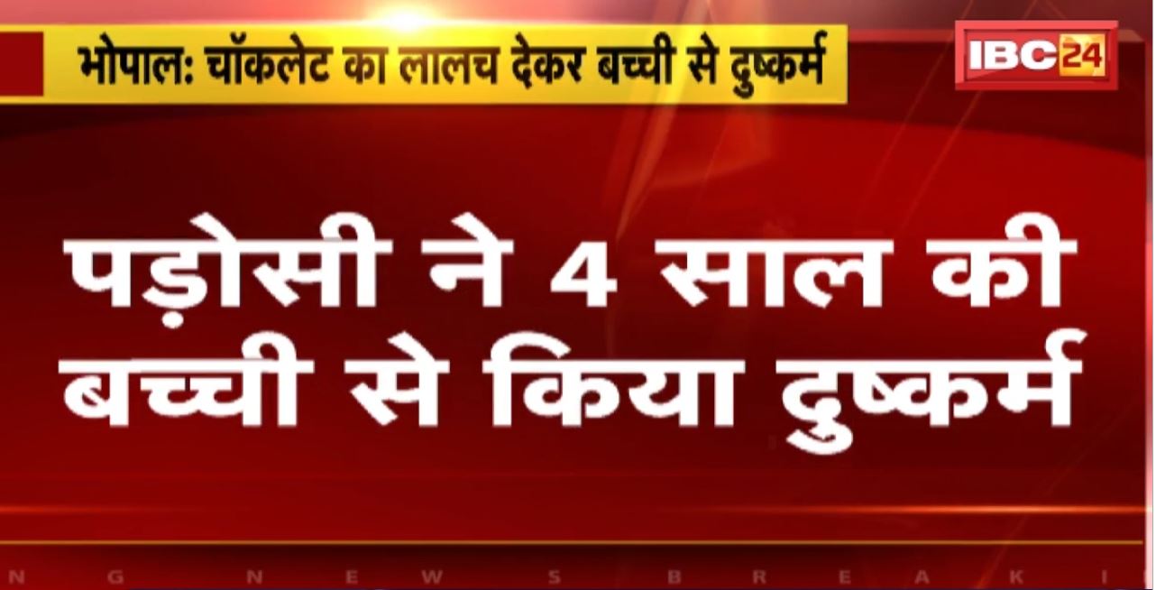 Bhopal में पड़ेसी ने 4 साल की बच्ची से किया दुष्कर्म। चॉकलेट का लालच देकर बच्ची से दुष्कर्म।
