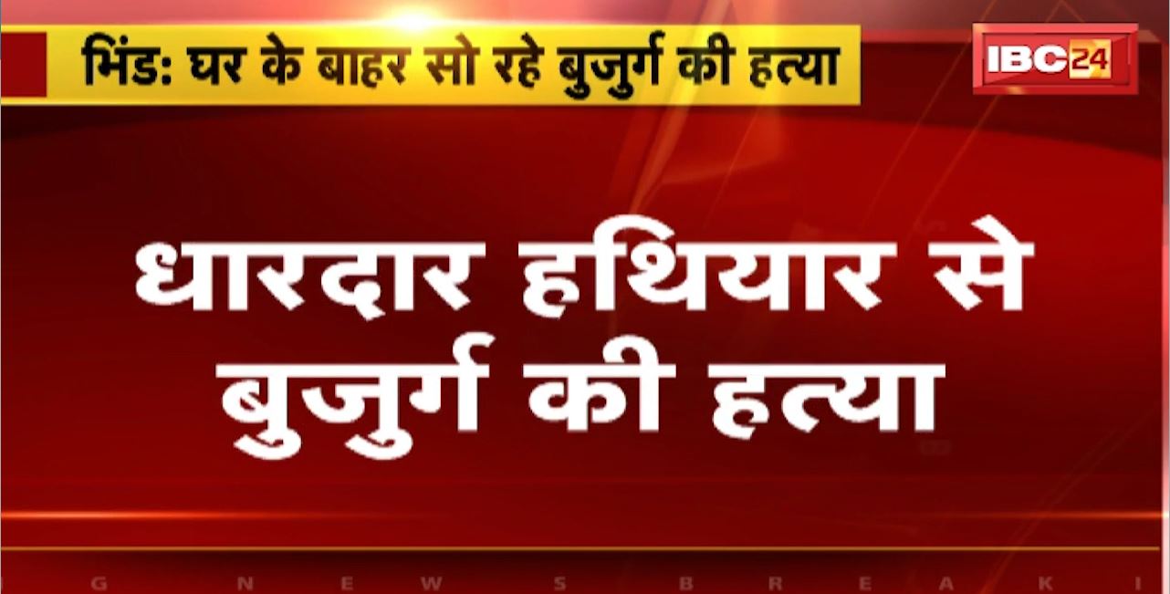 भिंड में घर के बाहर सो रहे बुजुर्ग की हत्या। पड़ोसी पर हत्या का आरोप। कूड़ा डालने क लेकर हुआ था विवाद