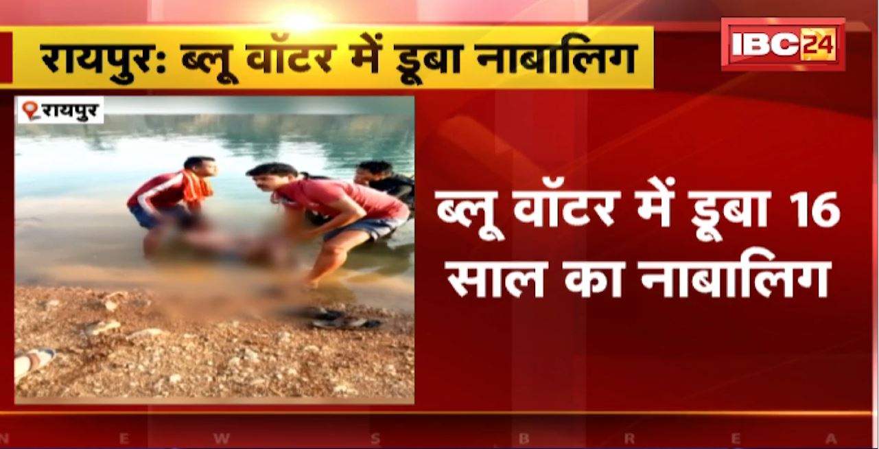 Raipur : ब्लू वॉटर में डूबा 16 साल का नाबालिग। नाबालिग की हुई मौत। नहाते समय सेल्फी लेने के दौरान हुआ हादसा