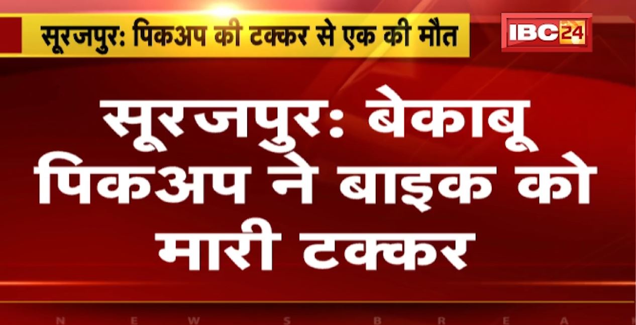 बेकाबू पिकअप ने बाइक को मारी टक्कर। हादसे में बाइक सवार की मौके पर मौत। सूरजपुर के सिरसी गांव का मामला