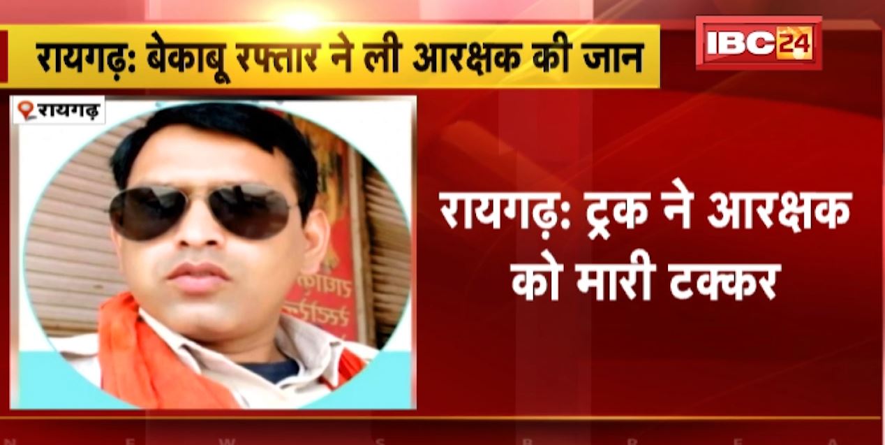 रायगढ़ में बेकाबू रफ्तार ने ली आरक्षक की जान। ट्रक की टक्कर से आरक्षक की मौत। देखिए…