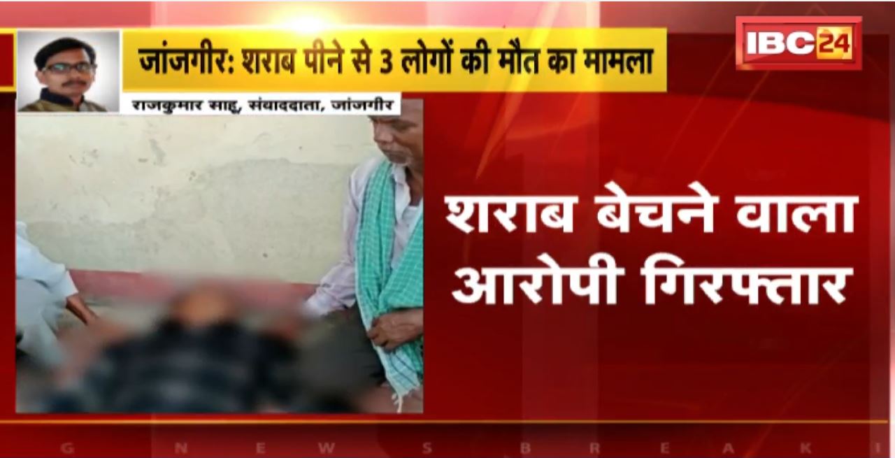 जांजगीर में शराब पीने से 3 लोगों की मौत का मामला। शराब बेचने वाला आरोपी गिरफ्तार