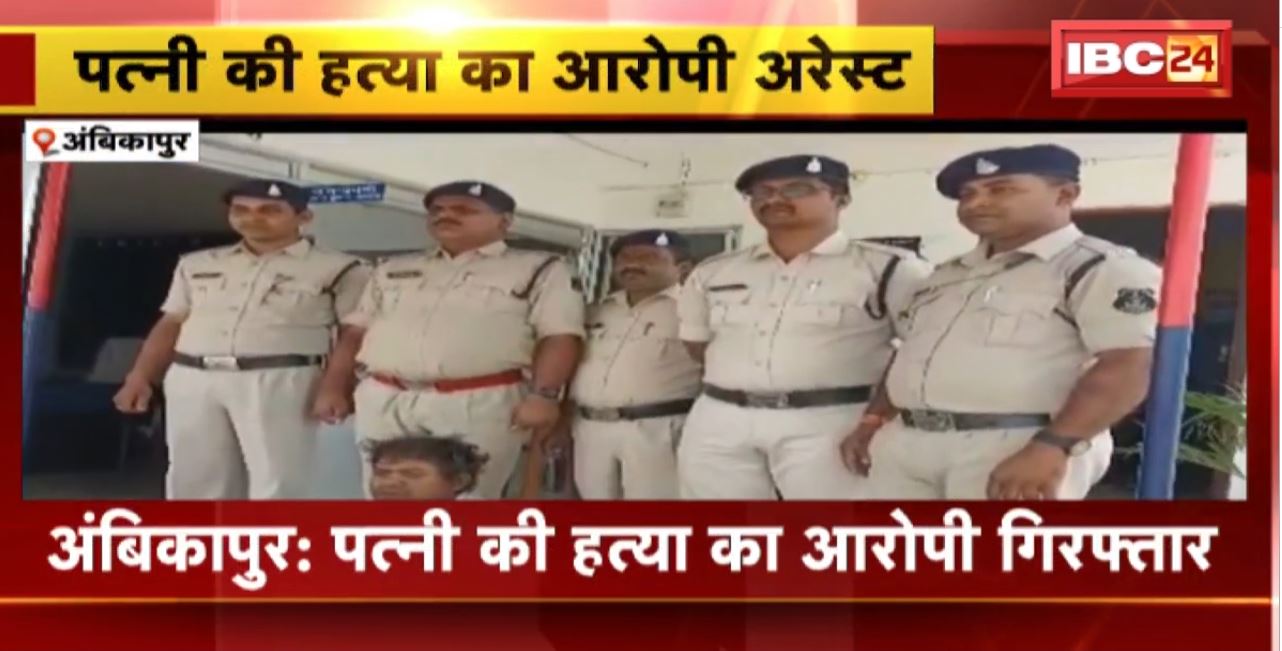 Ambikapur Crime News : पत्नी की हत्या का आरोपी Arrest। पत्नी की हत्या कर घर के पीछे किया था दफ्न