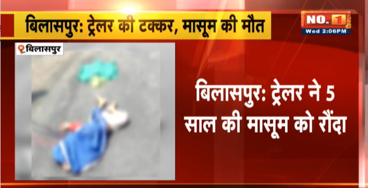 Bilaspur Road Accident : ट्रेलर ने 5 साल की मासूम को रौंदा। हादसे में बच्ची की मौके पर हुई मौत