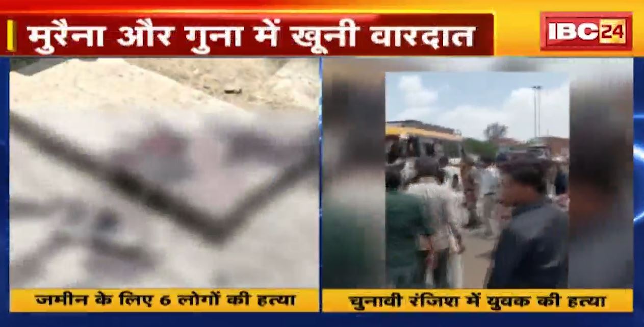 मुरैना और गुना में खूनी वारदात। गुना में चुनावी रंजिश में युवक की हत्या, मुरैना में जमीन के लिए 6 लोगों की हत्या। देखिए…