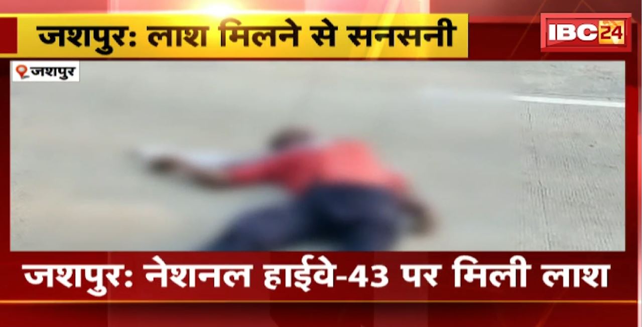 जशपुर में लाश मिलने से सनसनी। NH-43 पर मिली लाश। मृत व्यक्ति के शरीर पर चोट के निशान