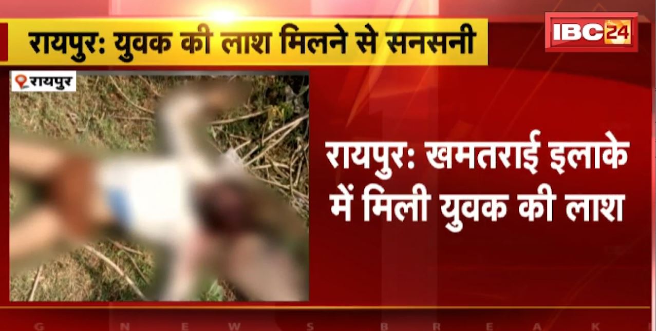 रायपुर के खमतराई इलाके में युवक का शव मिलने से सनसनी। पुलिस ने जताई हत्या के आशंका। देखिए…