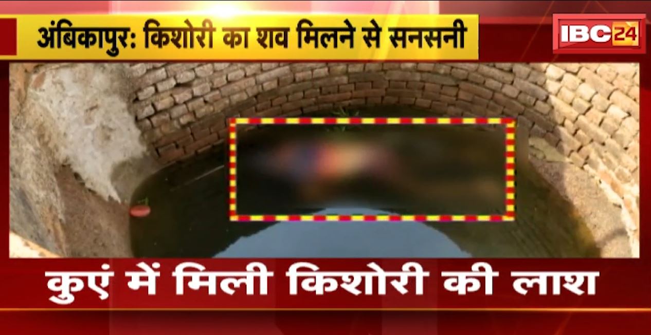 कुएं में किशोरी का शव मिलने से सनसनी। 11 मई से लापथा थी किशोरी, जांच में जुटी अंबिकापुर पुलिस। देखिए..