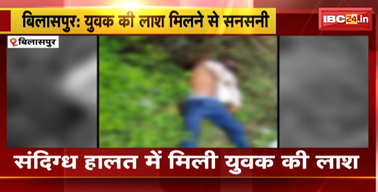 बिलासपुर में युवक की लाश मिलने से सनसनी। संदिग्ध हालत में मिली युवक की लाश