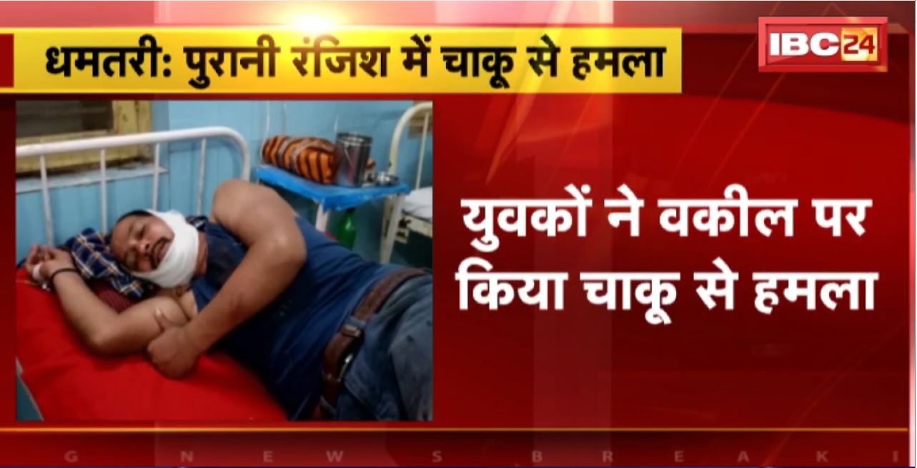 Dhamtari Crime News :पुरानी रंजिश में चाकू से हमला। युवकों ने वकील पर किया चाकू से हमला