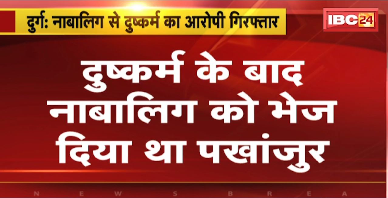Durg Rape Case : नाबालिग से दुष्कर्म का आरोपी गिरफ्तार। दुष्कर्म के बाद नाबालिग को भेज दिया था Pakhanjur