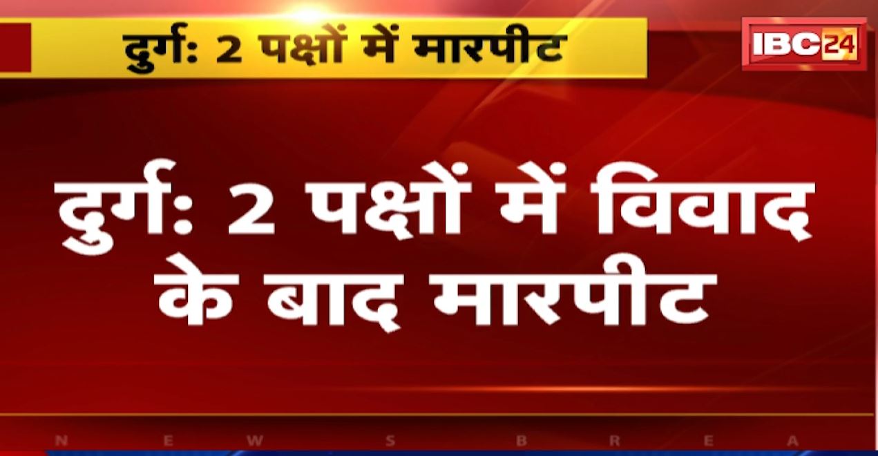 दुर्ग में 2 पक्षों में विवाद के बाद मारपीट। 10 लोगों के खिलाफ मामला दर्ज। देखिए..