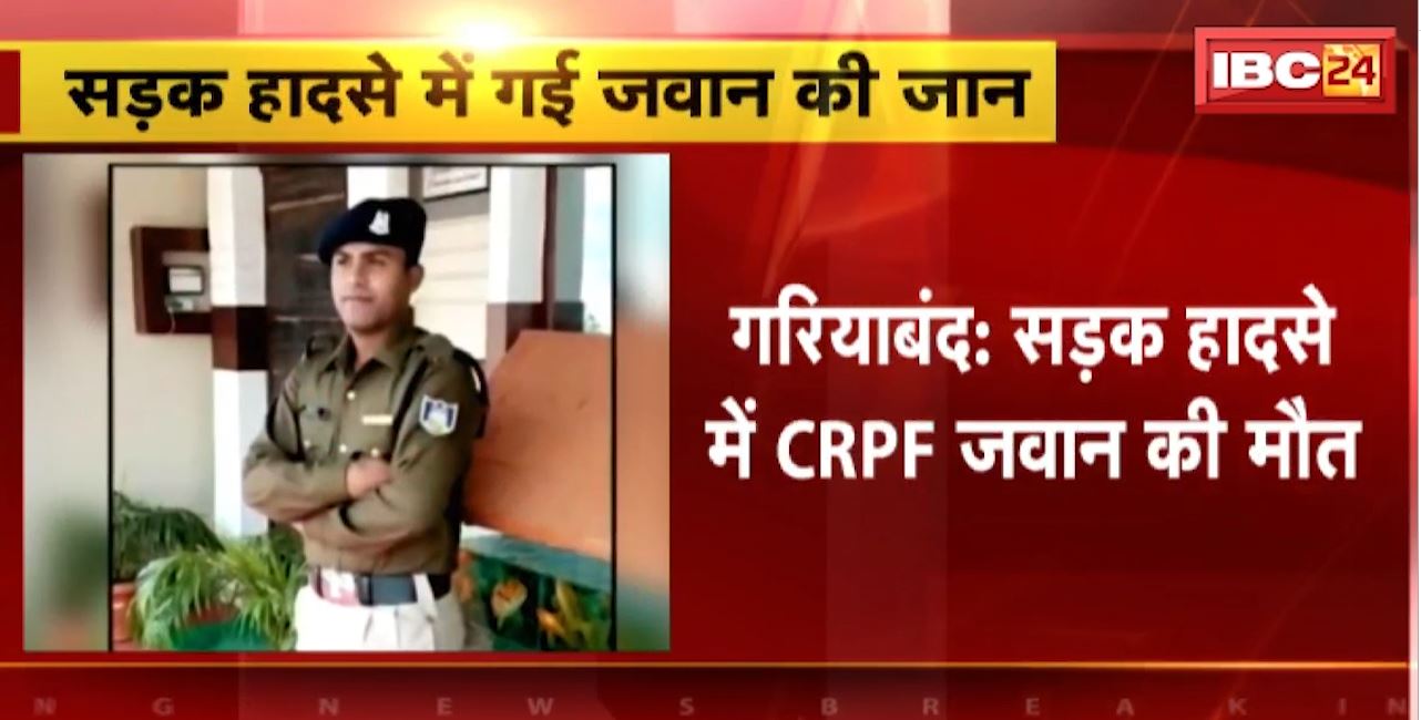 Gariyaband Road Accident : सड़क हादसे में CRPF जवान की मौत। छुट्टी पर गरियाबंद आया था जवान