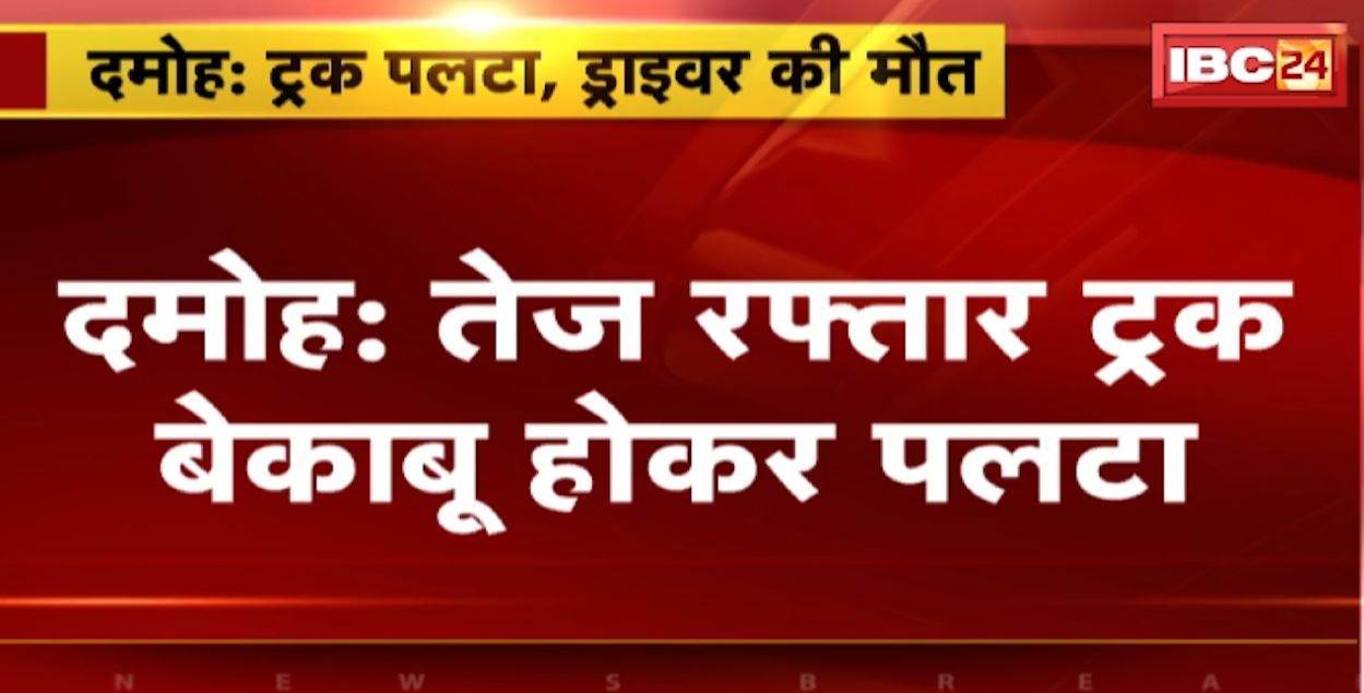 दमोह में बेकाबू होकर पलटा तेज रफ्तार ट्रक। हादसे में ड्राइवर की मौत