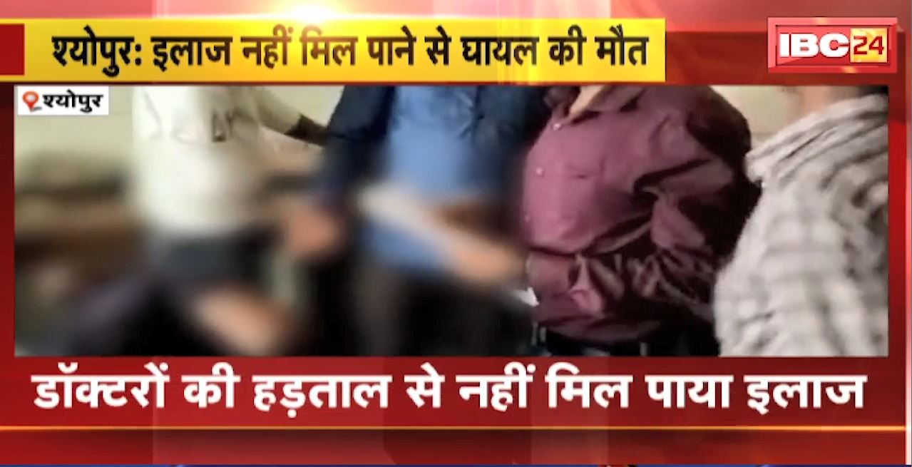 श्योपुर में इलाज नहीं मिल पाने से घायल की मौत। डॉक्टरों की हड़ताल से नहीं मिल पाया इलाज