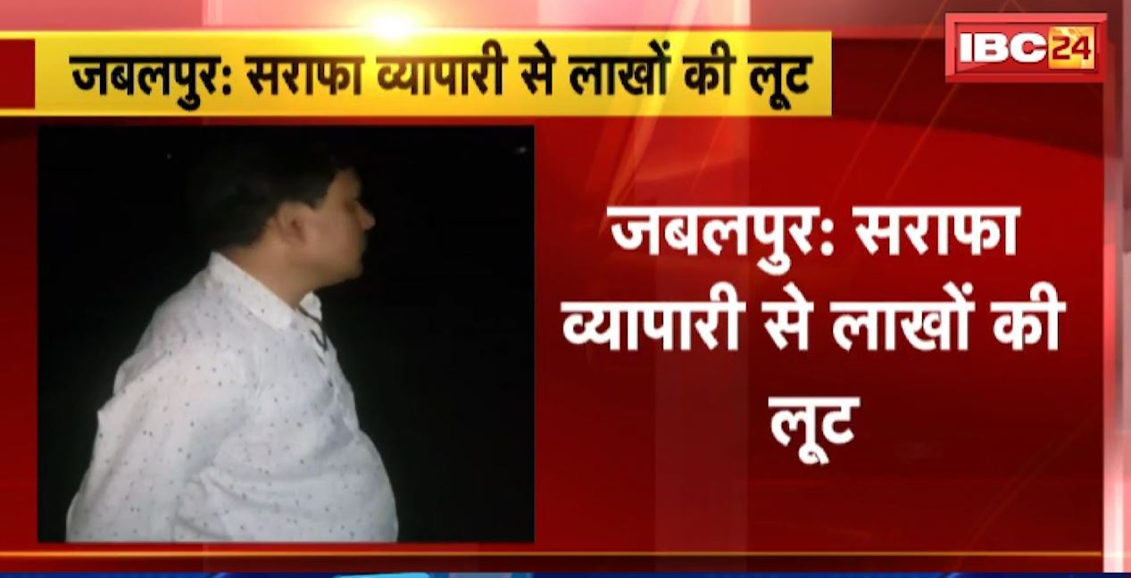 जबलपुर में सराफा व्यापारी से लाखों की लूट। 3 नकाबपोश बदमाशों ने चाकू की नोक पर की 60 लाख की लूट, आरोपी गिरफ्तार..