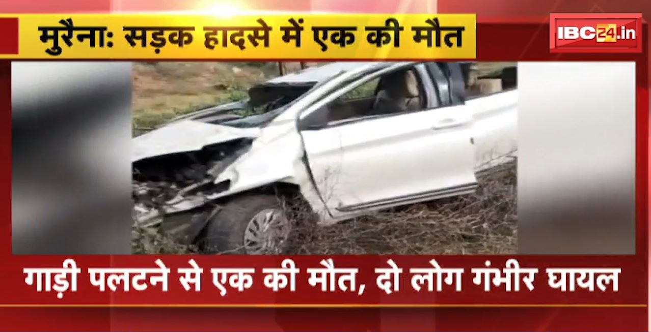 मुरैना में गाड़ी पलटने से एक की मौत, दो लोग गभीर घायल। शादी समारोह से लौट रहे थे अपने घर