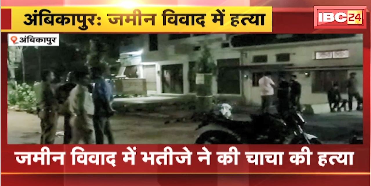 Ambikapur Crime News : जमीन विवाद में भतीजे ने की चाचा की हत्या | इलाज के दौरान चाचा की मौत