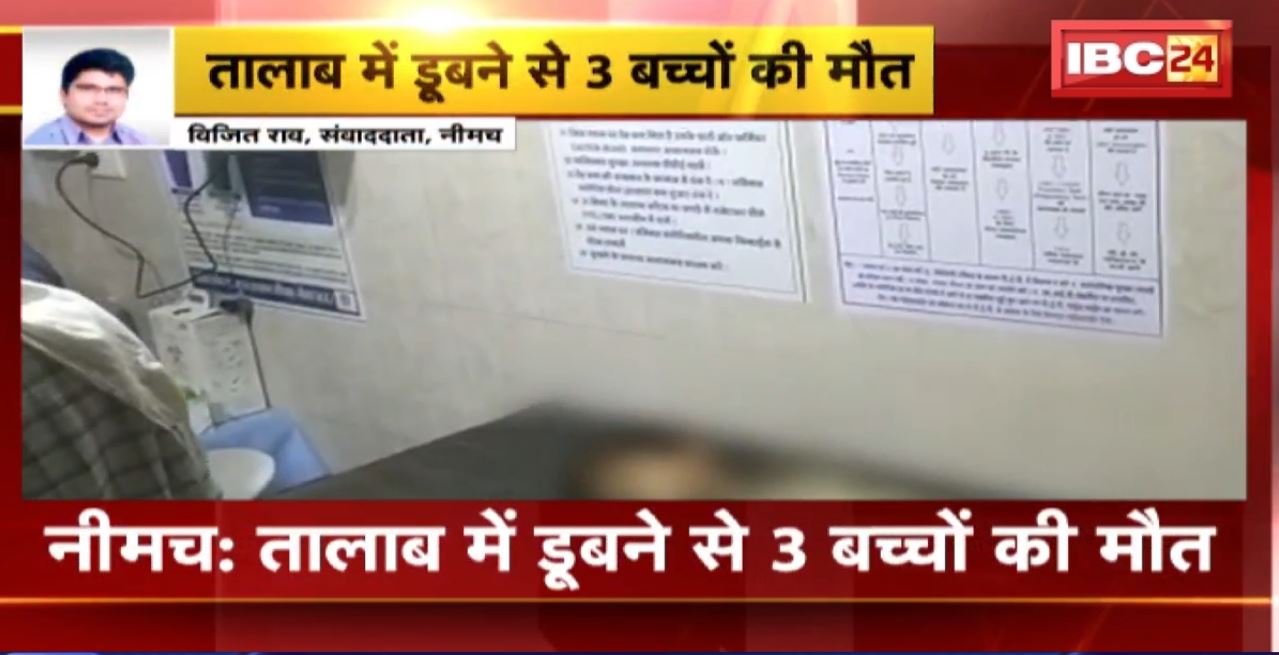 Neemuch Accident : तालाब में डूबने से 3 बच्चों की मौत। पिपलिया बाग गांव की घटना