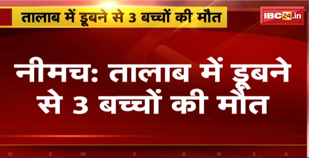 Neemuch Accident : तालाब में डूबने से 3 बच्चों की मौत। नहाने के दौरान तालाब में डूबे मासूम
