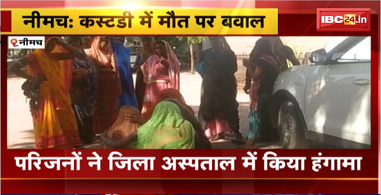 Neemuch News : कस्टडी में मौत पर बवाल। परिजनों ने जिला अस्पताल में किया हंगामा
