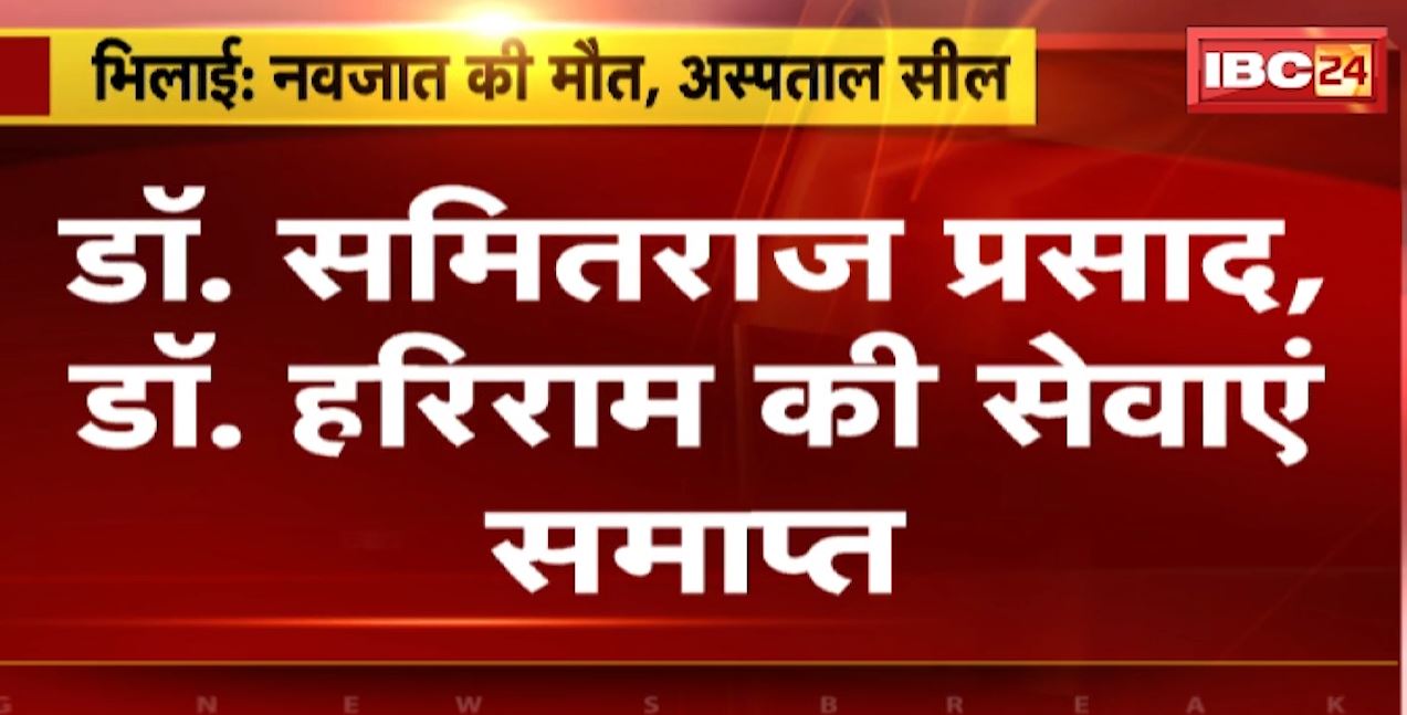 भिलाई में इलाज के दौरान नवजात की मौत का मामला। सिद्धिविनायक अस्पताल 30 दिन के लिए सील, डॉ समितराज प्रसाद और डॉ हरिराम की सेवाएं समाप्त