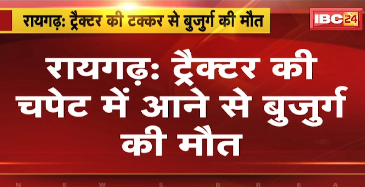 रायगढ़ में ट्रैक्टर की टक्कर से बुजुर्ग की मौत। पुलिस ने आरोपी ड्राइवर को किया गिरफ्तार