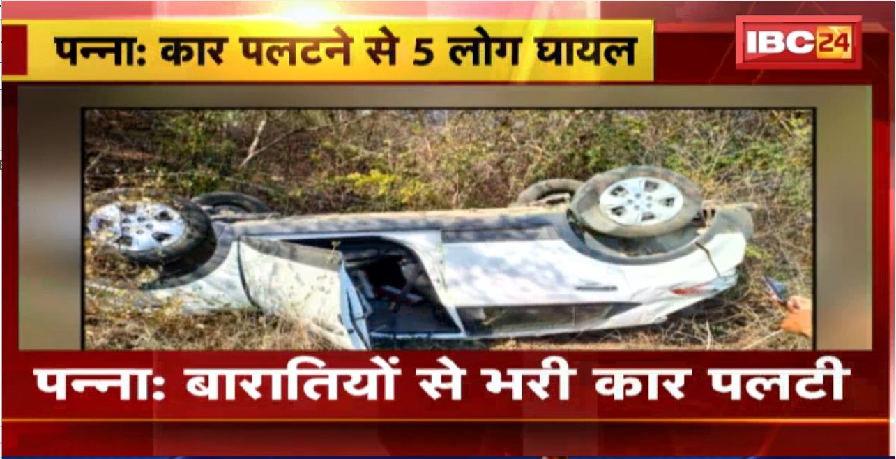 Panna Road Accident : बारातियों से भरी कार पलटी। हादसे में 5 लोग घायल