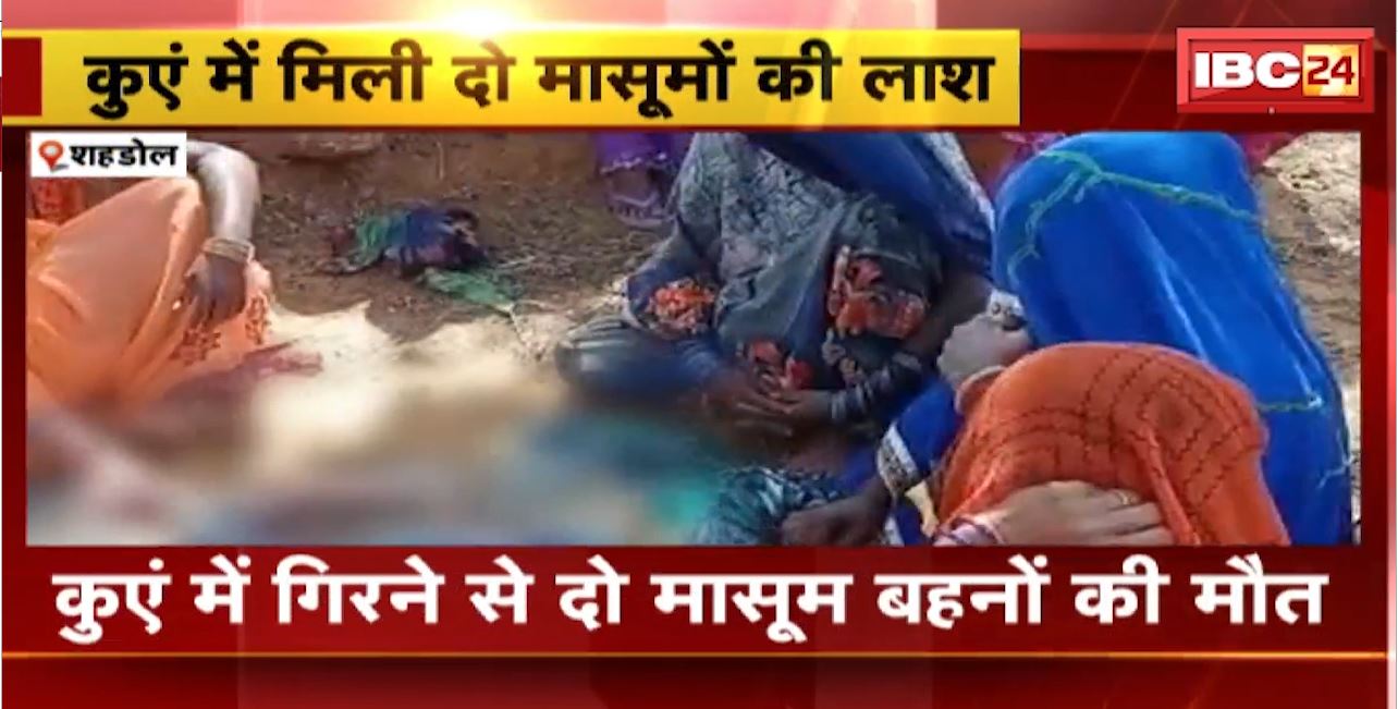 Shahdol Well Accident : कुएं में गिरने से दो मासूम बहनों की मौत। घर के पीछे कुएं में मिली मासूमों की लाश
