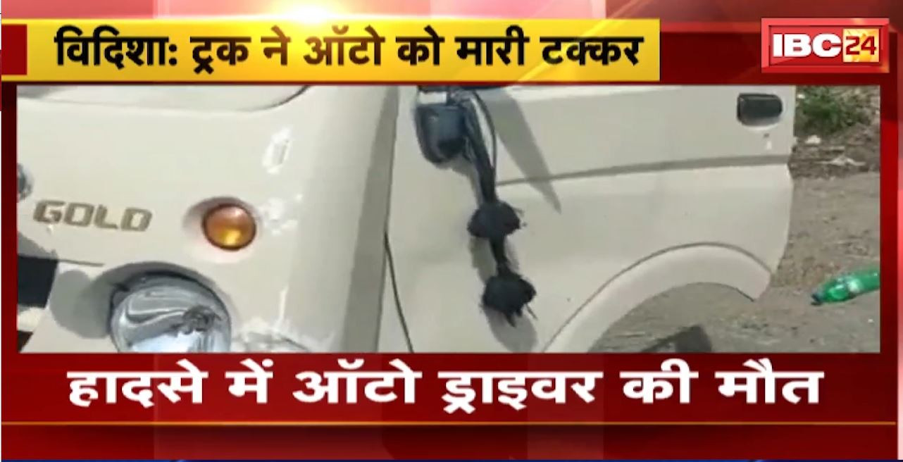 Vidisha Road Accident : ट्रक ने ऑटो को मारी टक्कर। हादसे में ऑटो ड्राइवर की मौत