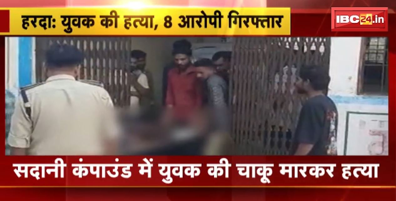 हरदा के सदानी कंपाउंड में युवक की चाकू मारकर हत्या। पुलिस ने 8 आरोपियों को किया गिरफ्तार