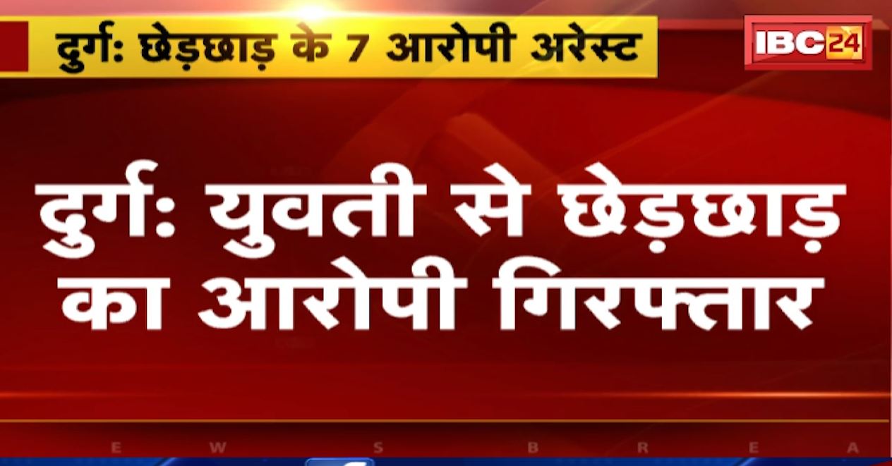 दुर्ग में युवती से छेड़छाड़। 7 आरोपियों को पुलिस ने किया गिरफ्तार