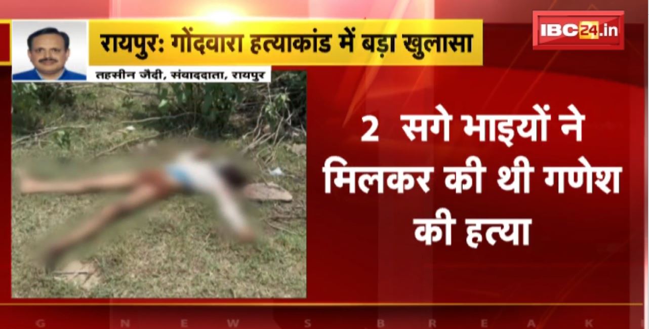 रायपुर के गोंदवारा हत्याकांड में बड़ा खुलासा। 2 सगे भाइयों ने मिलकर की थी गणेश की हत्या