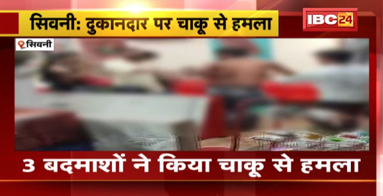 सिवनी में 3 बदमाशों ने दुकानदार पर किया चाकू से हमला। दुकान के सामने गाड़ी खड़ी करने पर हुआ विवाद