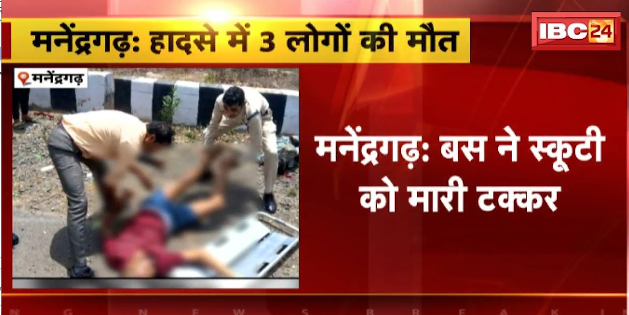 मनेंद्रगढ़ में बस ने स्कूटी को मारी टक्कर। हादसे में स्कूटी सवार 3 लोगों की मौत। देखिए…