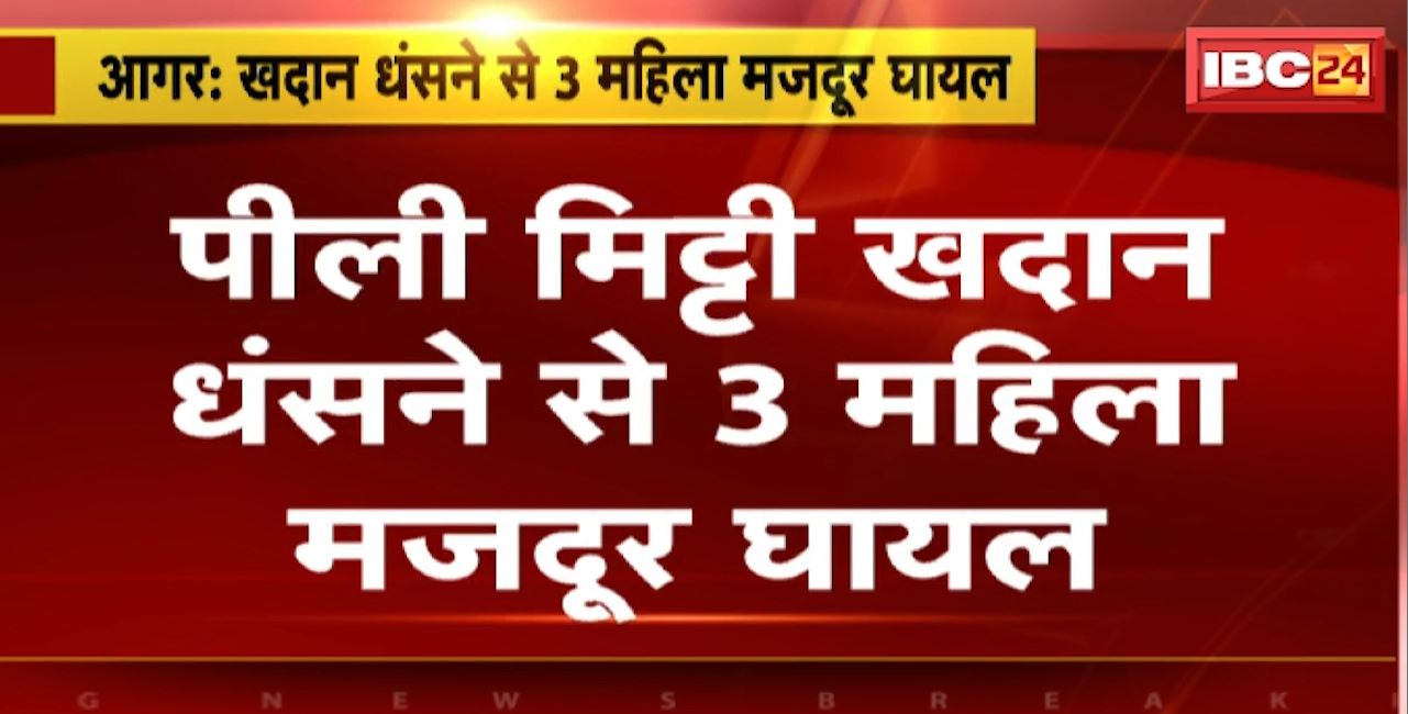 Agar News MP : पीली मिट्टी खदान धंसने से 3 महिला मजदूर घायल। तीनों महिलाओं की हालत गंभीर