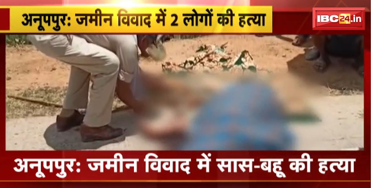 Anuppur Murder News : जमीन विवाद में सास-बहू की हत्या। आरोपी की तलाश में जुटी पुलिस