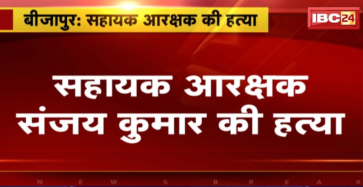 बीजापुर में सहायक आरक्षक संजीव कुमार की हत्या। हत्या का कारण अज्ञात, आरोपियों की तलाश में पुलिस। देखिए…