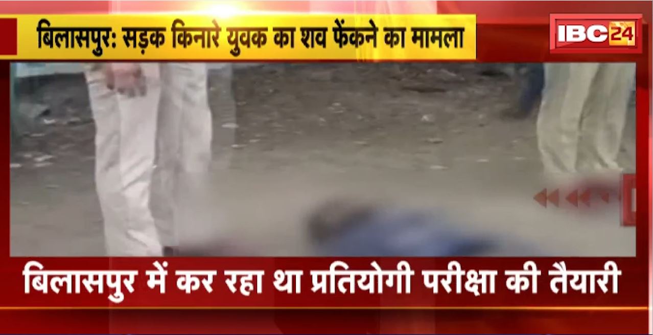 Bilaspur Crime News : सड़क किनारे युवक का शव फेंकने का मामला। यश साहू के रुप में हुई मृतक की पहचान