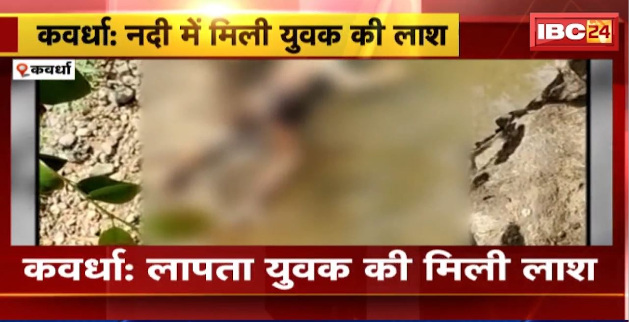 Kawardha News : लापता युवक की नदी में मिली लाश। एक हफ्ते सा लापता था मृतक