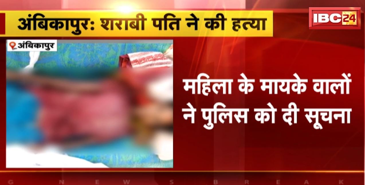 अंबिकापुर में शराबी पति ने की पत्नी की हत्या। अंतिम संस्कार की थी तैयारी, महिला के मायके वालों ने दी पुलिस को सूचना