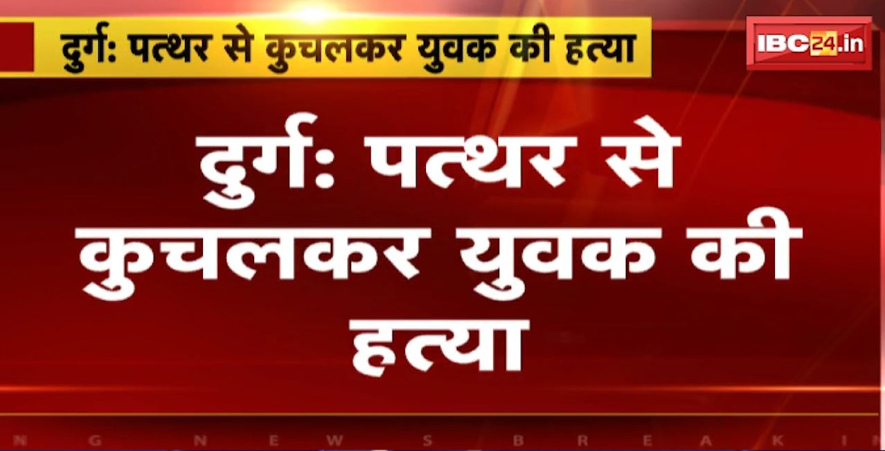 Durg Murder News : पत्थर से कुचलकर युवक की हत्या। घायल युवक की अस्पताल में हुई मौत