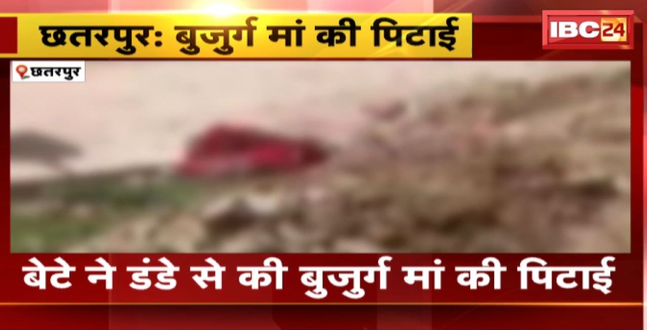 छतरपुर में बुजुर्ग मां की पिटाई। बेटे ने डंडे से की बुजुर्ग मां की पिटाई। मारपीट से बेहोश हुई बुजुर्ग महिला