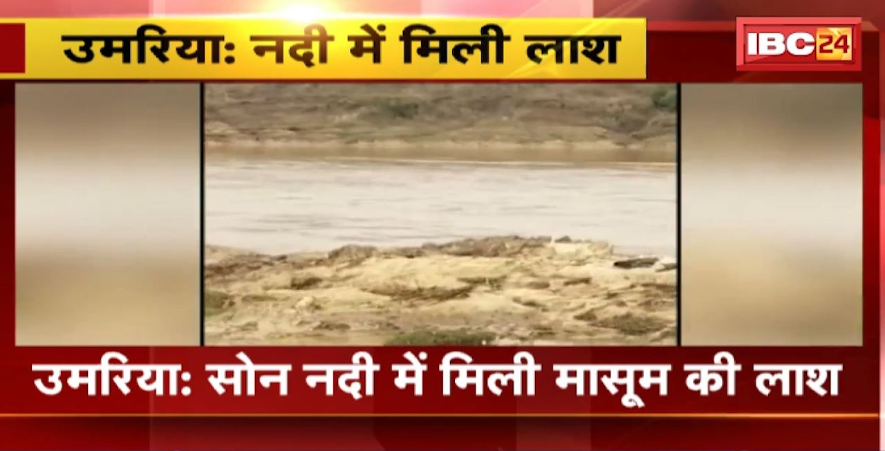 Umaria : सोन नदी में मिली मासूम की लाश। कुछ दिनों पहले बकरी चराने निकली थी मासूम