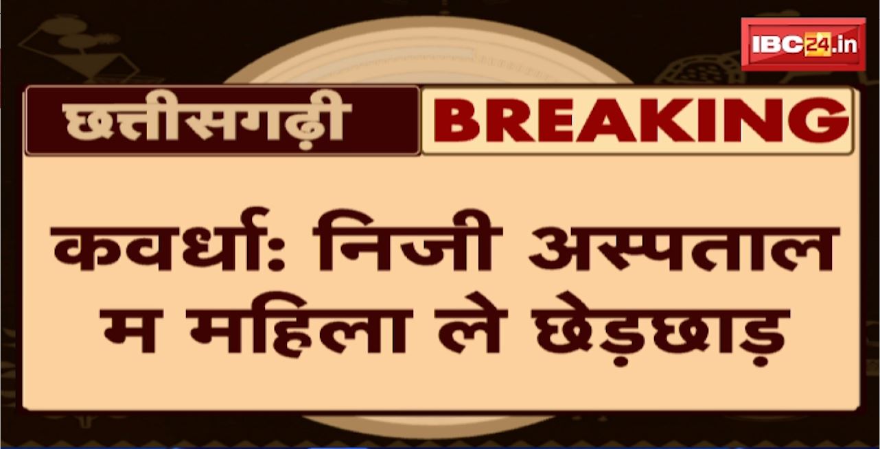 Kawardha Molestation News : निजी अस्पताल म महिला ले छेड़छाड़। अस्पताल के वार्ड बॉय करिस महिला ले छेड़छाड़