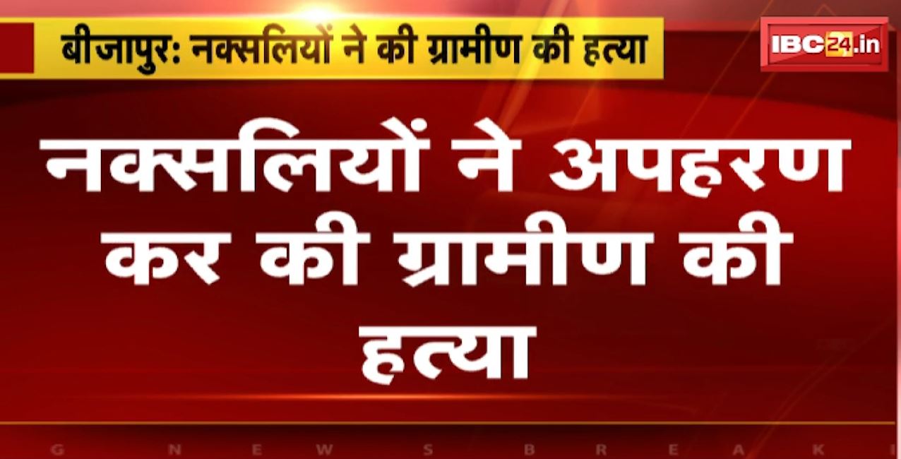 बीजापुर में नक्सलियों ने अपहरण कर की ग्रामीण की हत्या। 3 साल पहले नक्सलियों ने मृतक के बेटे की भी हत्या की थी