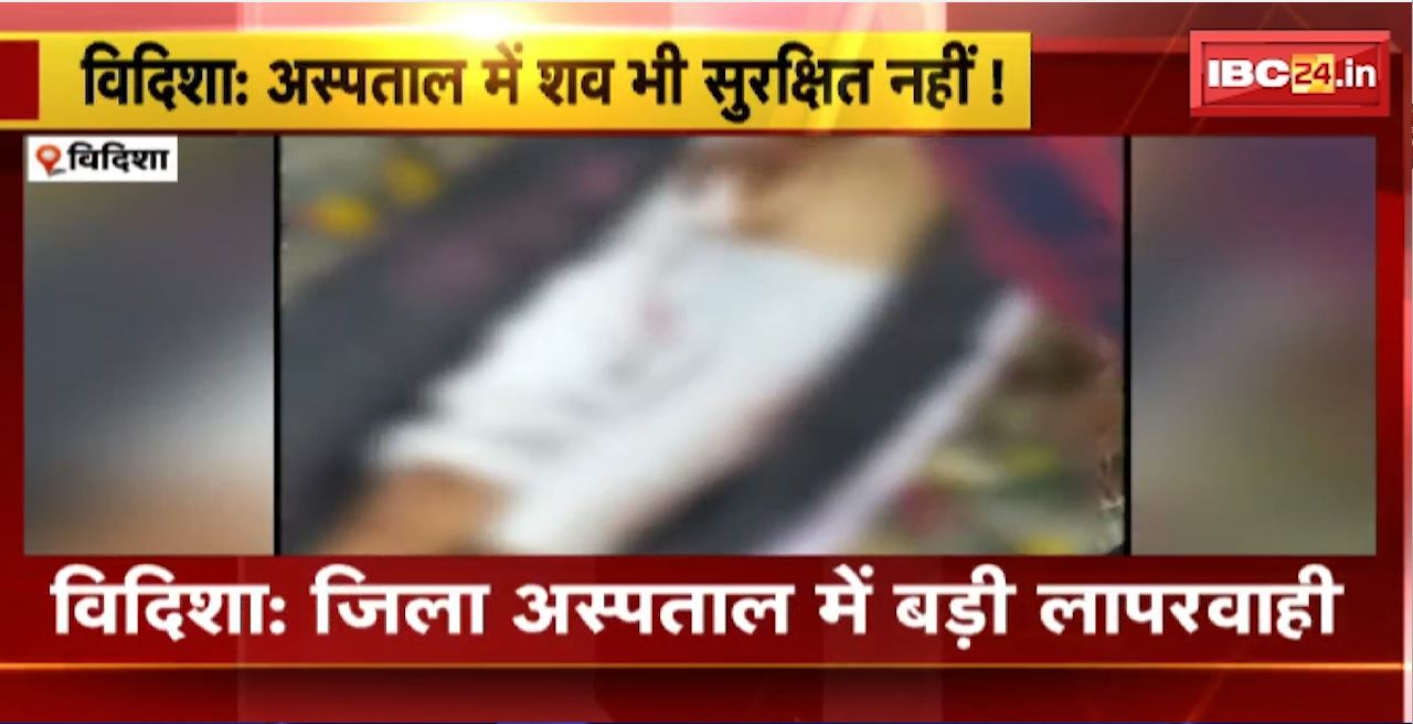 विदिशा जिला अस्पताल में बड़ी लापरवाही। अस्पताल के मर्चुरी में रखे शव को चूहों ने कुतरा